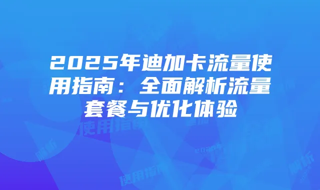 2025年迪加卡流量使用指南:全面解析流量套餐与优化体验
