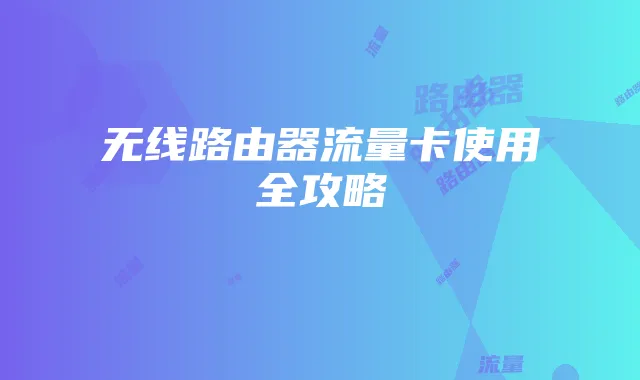 无线路由器流量卡使用全攻略