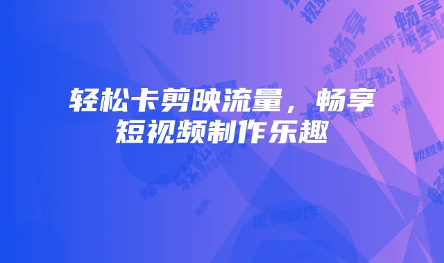 轻松卡剪映流量,畅享短视频制作乐趣