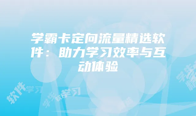 学霸卡定向流量精选软件：助力学习效率与互动体验