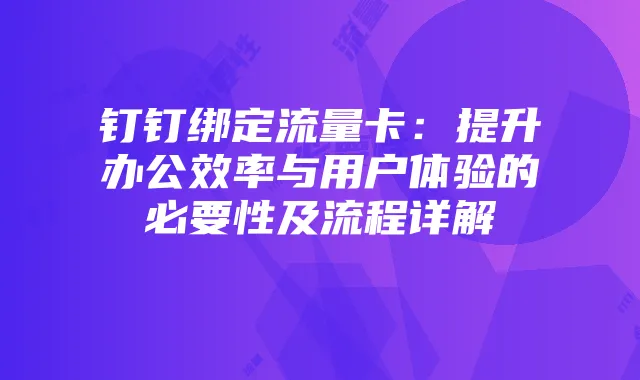 钉钉绑定流量卡:提升办公效率与用户体验的必要性及流程详解