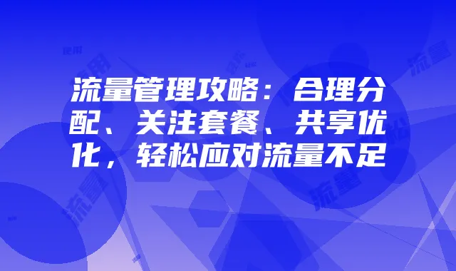流量管理攻略：合理分配、关注套餐、共享优化，轻松应对流量不足