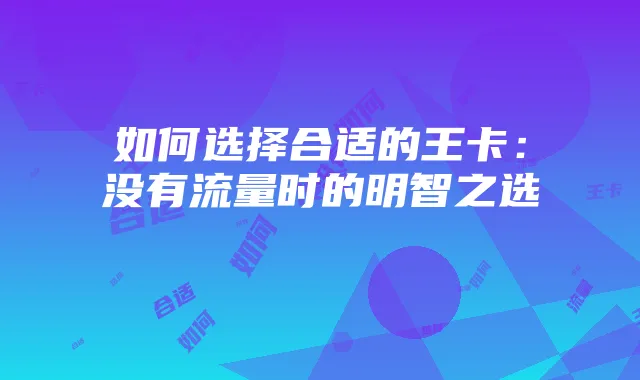 如何选择合适的王卡：没有流量时的明智之选
