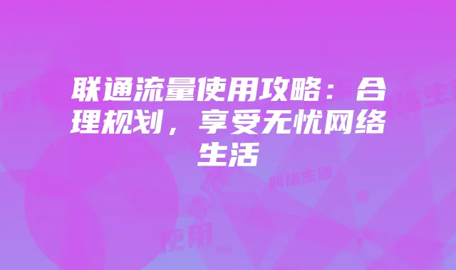 联通流量使用攻略：合理规划，享受无忧网络生活