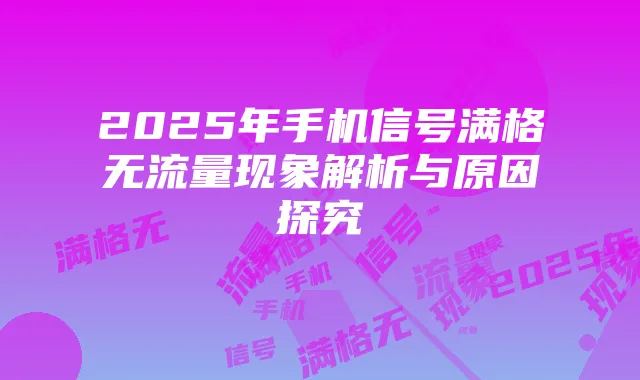 2025年手机信号满格无流量现象解析与原因探究