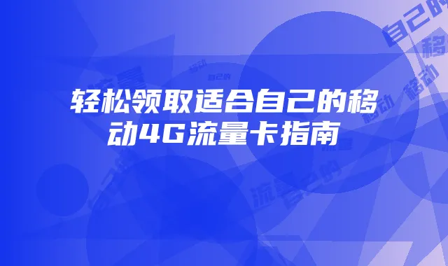 轻松领取适合自己的移动4G流量卡指南