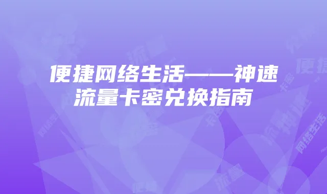 便捷网络生活——神速流量卡密兑换指南