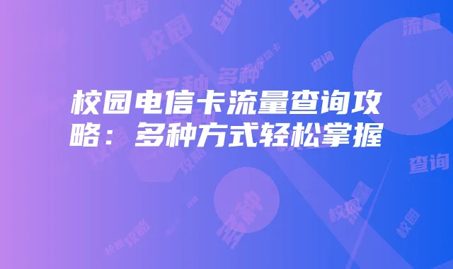 校园电信卡流量查询攻略：多种方式轻松掌握