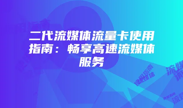 二代流媒体流量卡使用指南：畅享高速流媒体服务