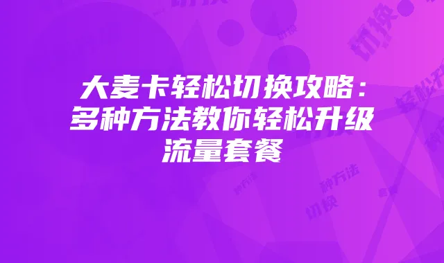 大麦卡轻松切换攻略:多种方法教你轻松升级流量套餐