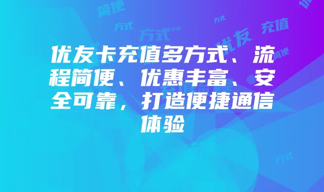 优友卡充值多方式、流程简便、优惠丰富、安全可靠,打造便捷通信体验