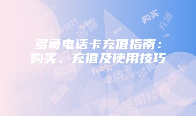多哥电话卡充值指南:购买、充值及使用技巧