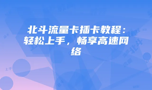 北斗流量卡插卡教程:轻松上手,畅享高速网络