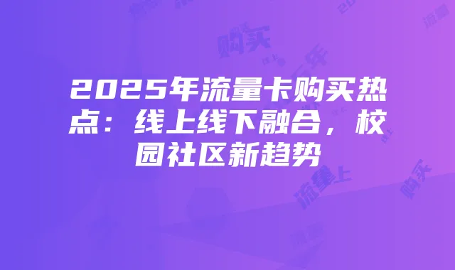 2025年流量卡购买热点：线上线下融合，校园社区新趋势