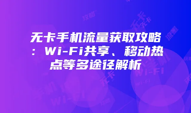 无卡手机流量获取攻略：Wi-Fi共享、移动热点等多途径解析