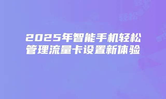 2025年智能手机轻松管理流量卡设置新体验