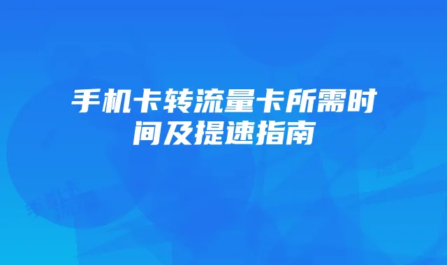 手机卡转流量卡所需时间及提速指南