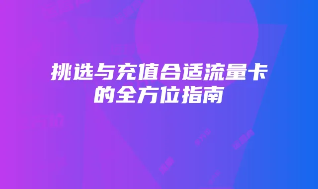 挑选与充值合适流量卡的全方位指南