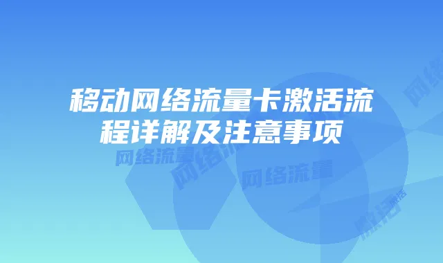 移动网络流量卡激活流程详解及注意事项