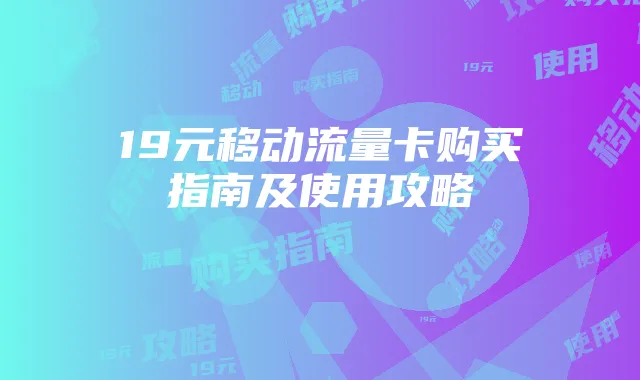 19元移动流量卡购买指南及使用攻略