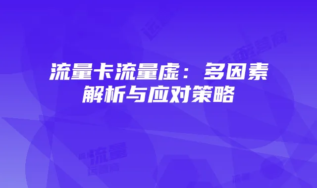 流量卡流量虚:多因素解析与应对策略