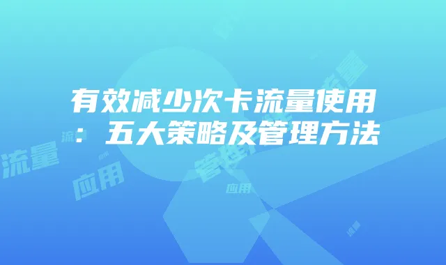 有效减少次卡流量使用：五大策略及管理方法