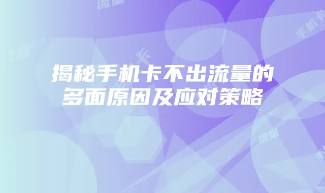 揭秘手机卡不出流量的多面原因及应对策略