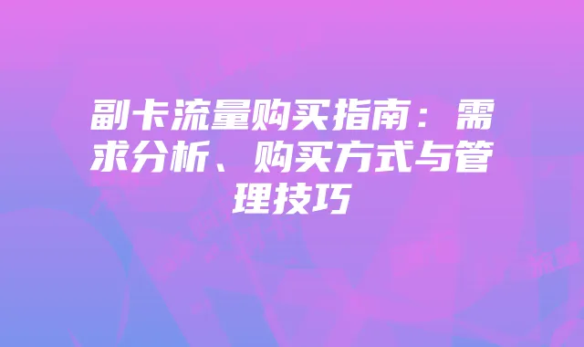 副卡流量购买指南:需求分析、购买方式与管理技巧