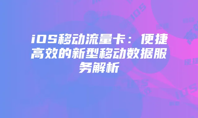 iOS移动流量卡:便捷高效的新型移动数据服务解析