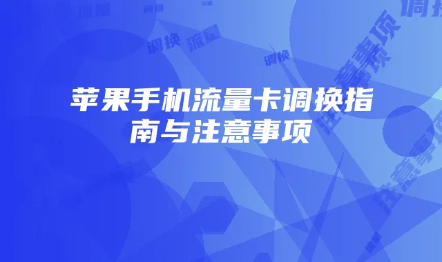 苹果手机流量卡调换指南与注意事项