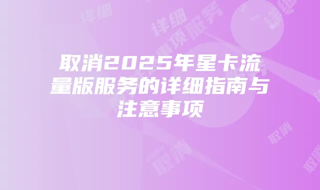 取消2025年星卡流量版服务的详细指南与注意事项