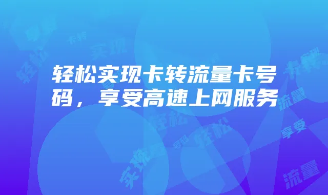 轻松实现卡转流量卡号码,享受高速上网服务
