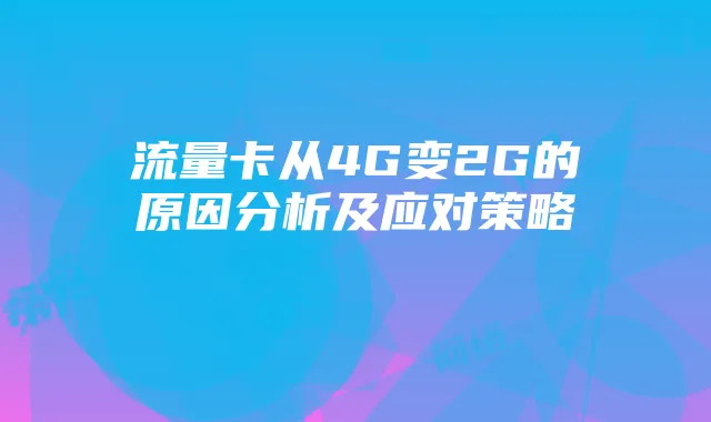 流量卡从4G变2G的原因分析及应对策略