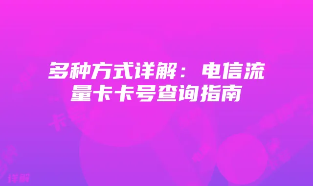 多种方式详解:电信流量卡卡号查询指南