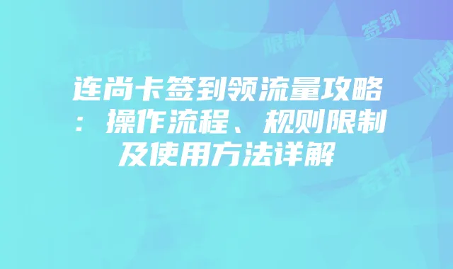 连尚卡签到领流量攻略：操作流程、规则限制及使用方法详解
