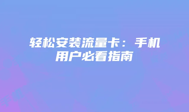 轻松安装流量卡:手机用户必看指南