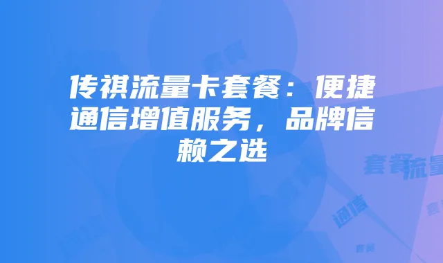 传祺流量卡套餐：便捷通信增值服务，品牌信赖之选
