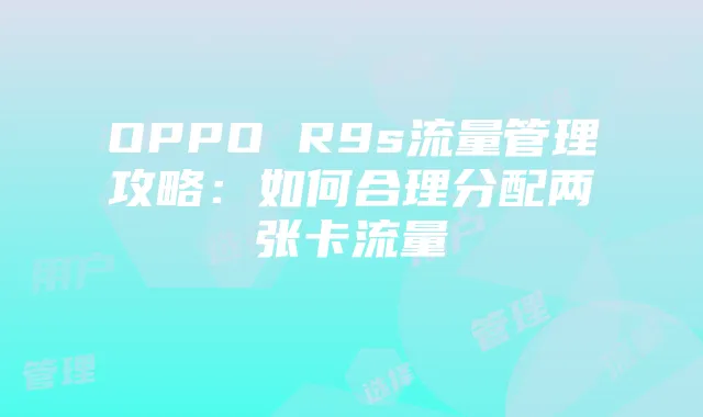 OPPO R9s流量管理攻略：如何合理分配两张卡流量