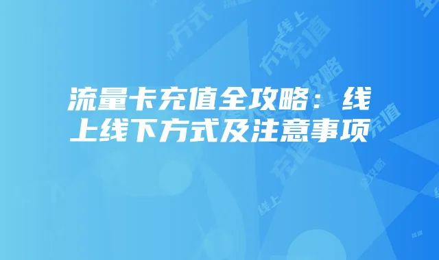 流量卡充值全攻略:线上线下方式及注意事项