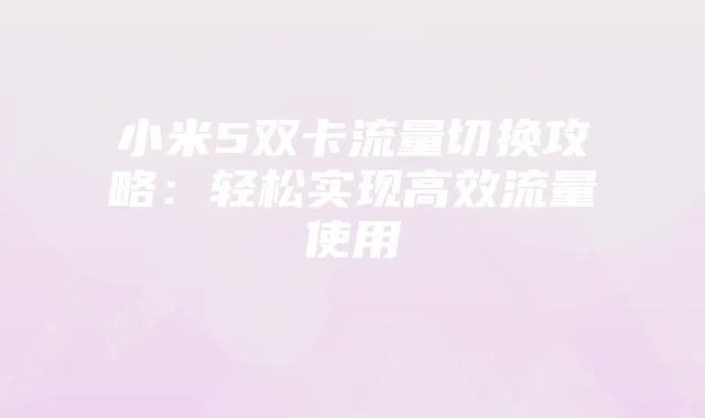 小米5双卡流量切换攻略：轻松实现高效流量使用