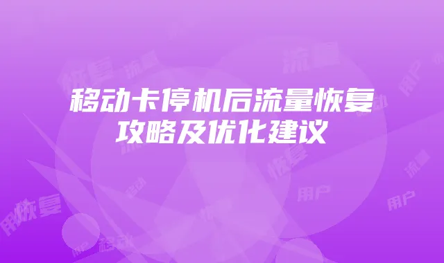 移动卡停机后流量恢复攻略及优化建议