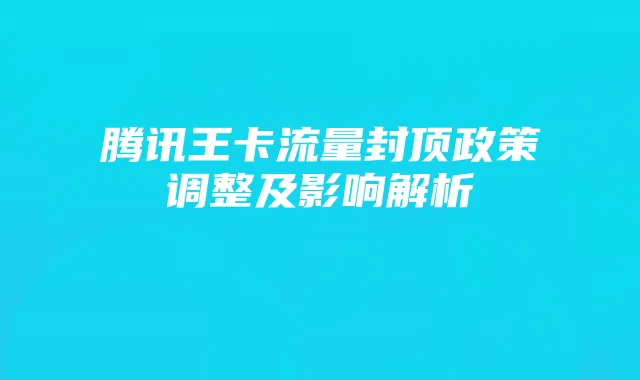 腾讯王卡流量封顶政策调整及影响解析