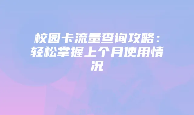 校园卡流量查询攻略:轻松掌握上个月使用情况