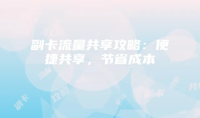 副卡流量共享攻略：便捷共享，节省成本