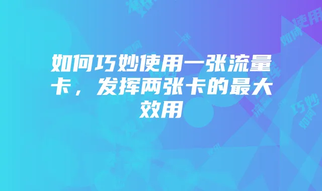 如何巧妙使用一张流量卡,发挥两张卡的最大效用