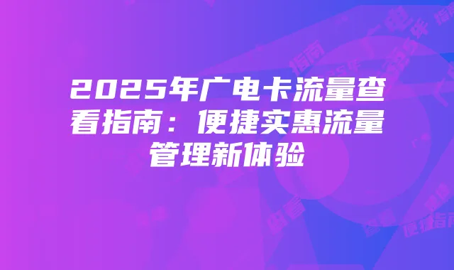 2025年广电卡流量查看指南：便捷实惠流量管理新体验