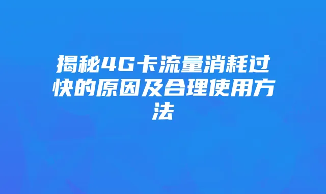 揭秘4G卡流量消耗过快的原因及合理使用方法