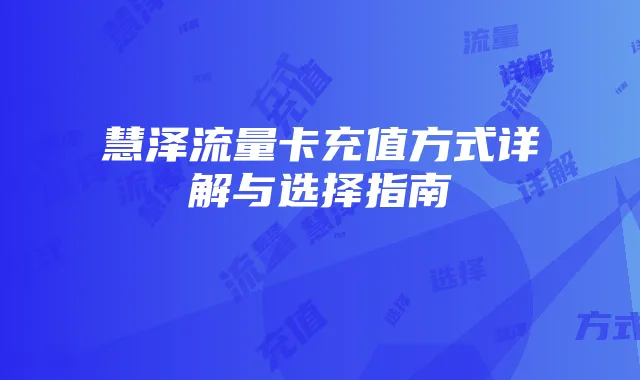 慧泽流量卡充值方式详解与选择指南