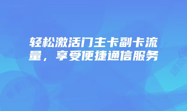 轻松激活门主卡副卡流量,享受便捷通信服务