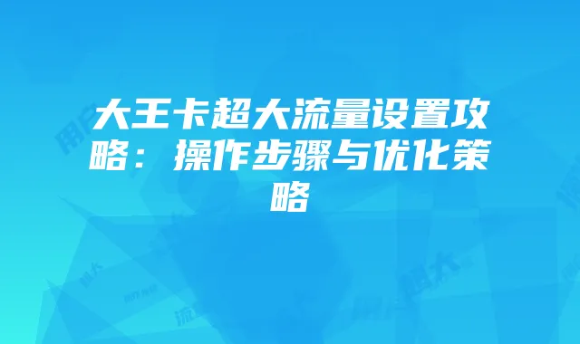 大王卡超大流量设置攻略：操作步骤与优化策略